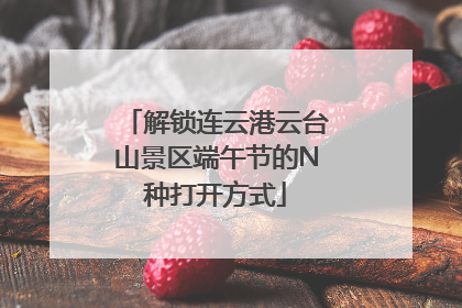 解锁连云港云台山景区端午节的N种打开方式