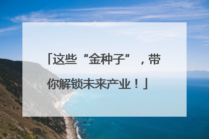 这些“金种子”，带你解锁未来产业！