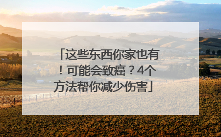 这些东西你家也有！可能会致癌？4个方法帮你减少伤害