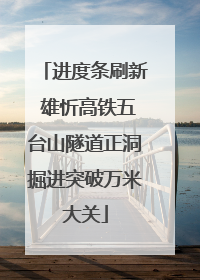 进度条刷新 雄忻高铁五台山隧道正洞掘进突破万米大关