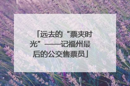 远去的“票夹时光”——记福州最后的公交售票员