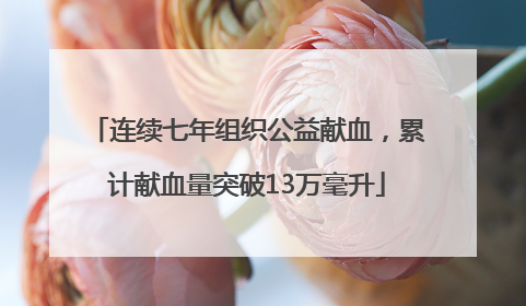 连续七年组织公益献血，累计献血量突破13万毫升