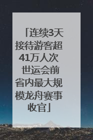 连续3天接待游客超41万人次 世运会前省内最大规模龙舟赛事收官