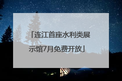 连江首座水利类展示馆7月免费开放