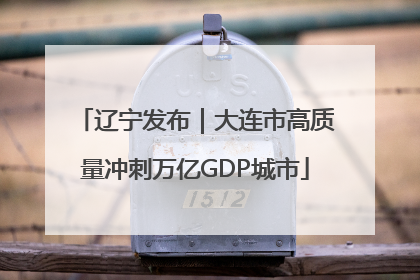 辽宁发布｜大连市高质量冲刺万亿GDP城市