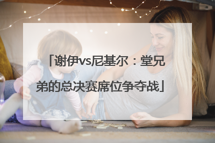谢伊vs尼基尔：堂兄弟的总决赛席位争夺战