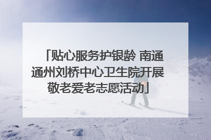 贴心服务护银龄 南通通州刘桥中心卫生院开展敬老爱老志愿活动