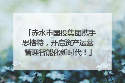 赤水市国投集团携手思格特，开启资产运营管理智能化新时代！