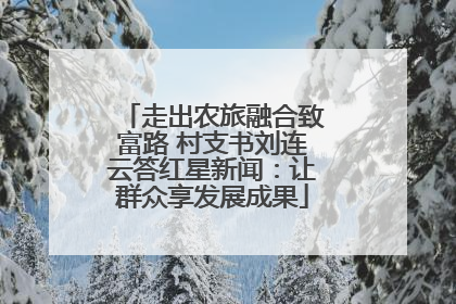 走出农旅融合致富路 村支书刘连云答红星新闻：让群众享发展成果