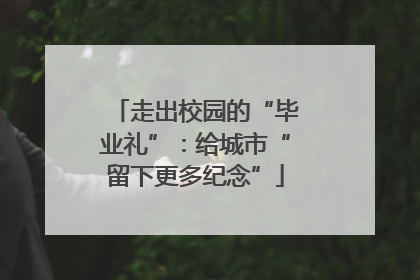 走出校园的“毕业礼”：给城市“留下更多纪念”