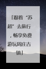 跟着“苏超”去旅行，畅享免费游玩周庄古镇