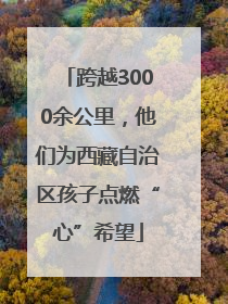 跨越3000余公里，他们为西藏自治区孩子点燃“心”希望