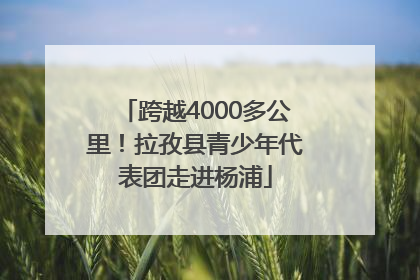 跨越4000多公里！拉孜县青少年代表团走进杨浦