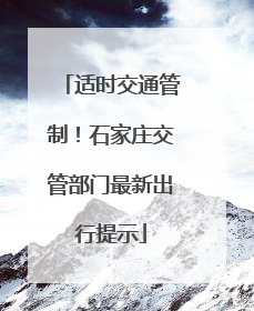 适时交通管制！石家庄交管部门最新出行提示
