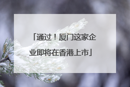 通过！厦门这家企业即将在香港上市