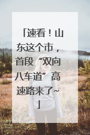 速看！山东这个市，首段“双向八车道”高速路来了~