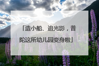 造小船、追光影，普陀这所幼儿园变身啦