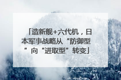 造新舰+六代机，日本军事战略从“防御型”向“进取型”转变