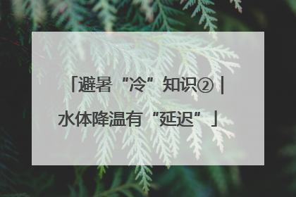 避暑“冷”知识②｜水体降温有“延迟”