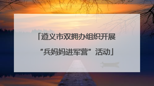 遵义市双拥办组织开展“兵妈妈进军营”活动