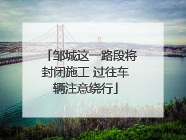 邹城这一路段将封闭施工 过往车辆注意绕行