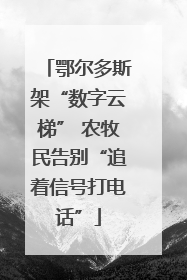 鄂尔多斯架“数字云梯” 农牧民告别“追着信号打电话”