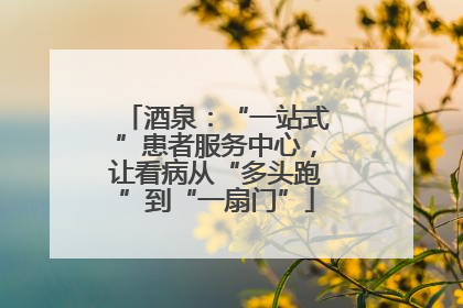 酒泉：“一站式”患者服务中心，让看病从“多头跑”到“一扇门”