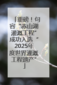 重磅！句容“赤山湖灌溉工程”成功入选“2025年度世界灌溉工程遗产”