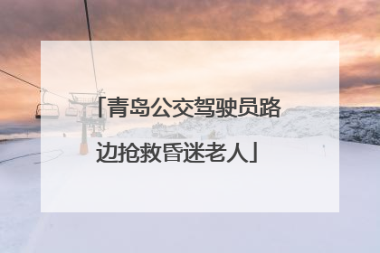 青岛公交驾驶员路边抢救昏迷老人