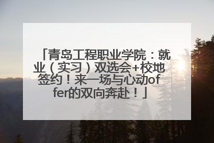 青岛工程职业学院：就业（实习）双选会+校地签约！来一场与心动offer的双向奔赴！