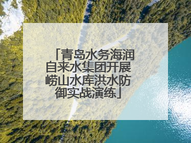 青岛水务海润自来水集团开展崂山水库洪水防御实战演练