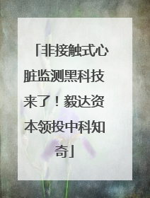 非接触式心脏监测黑科技来了！毅达资本领投中科知奇