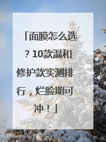 面膜怎么选？10款温和修护款实测排行，烂脸期可冲！