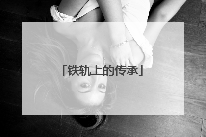 铁轨上的传承