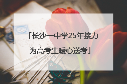 长沙一中学25年接力 为高考生暖心送考