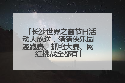 长沙世界之窗节日活动大放送，猪猪侠乐园趣跑赛、抓鸭大赛、网红挑战全都有