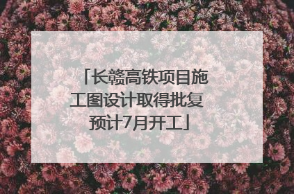 长赣高铁项目施工图设计取得批复 预计7月开工