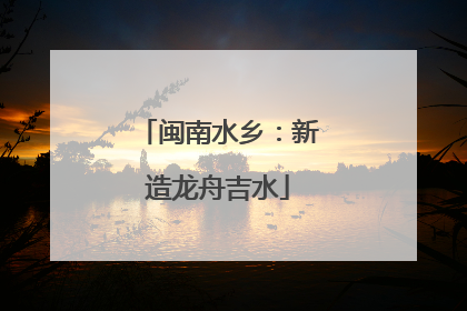 闽南水乡：新造龙舟吉水