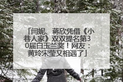 闫妮、蒋欣凭借《小巷人家》双双提名第30届白玉兰奖！网友：黄玲宋莹又相遇了