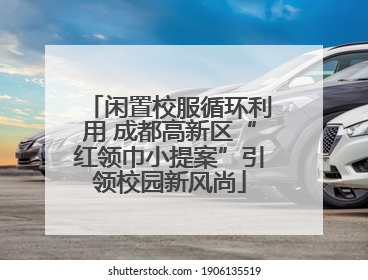 闲置校服循环利用 成都高新区“红领巾小提案”引领校园新风尚
