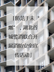 防范于未“燃”，湖北谷城警消联合开展消防安全宣传活动
