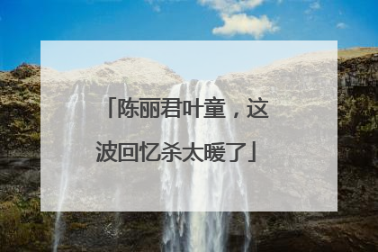 陈丽君叶童，这波回忆杀太暖了