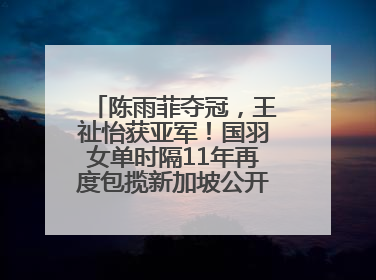 陈雨菲夺冠，王祉怡获亚军！国羽女单时隔11年再度包揽新加坡公开赛冠、亚军