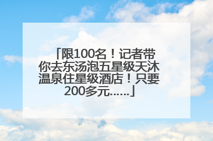 限100名！记者带你去东汤泡五星级天沐温泉住星级酒店！只要200多元……