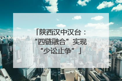陕西汉中汉台：“四链融合”实现“少讼止争”