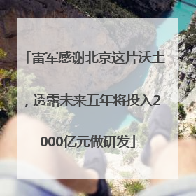 雷军感谢北京这片沃土，透露未来五年将投入2000亿元做研发