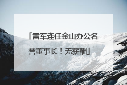 雷军连任金山办公名誉董事长！无薪酬