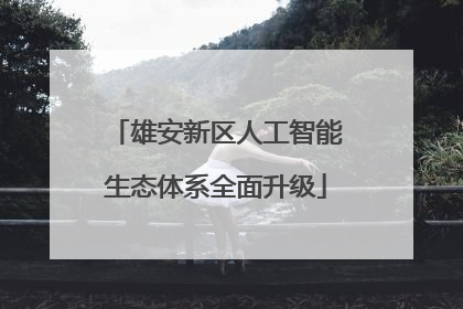 雄安新区人工智能生态体系全面升级