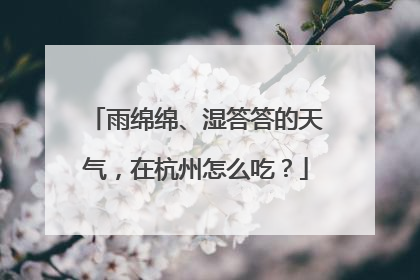 雨绵绵、湿答答的天气，在杭州怎么吃？