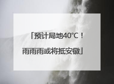 预计局地40℃！雨雨雨或将抵安徽